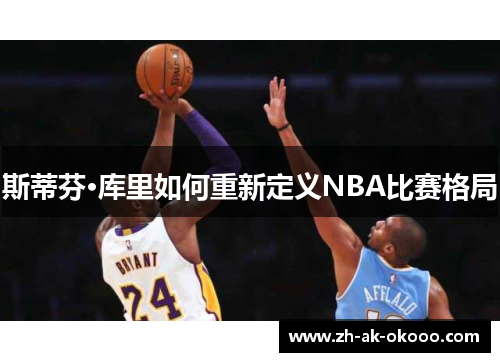斯蒂芬·库里如何重新定义NBA比赛格局 斯蒂芬·库里如何重新定义NBA比赛格局