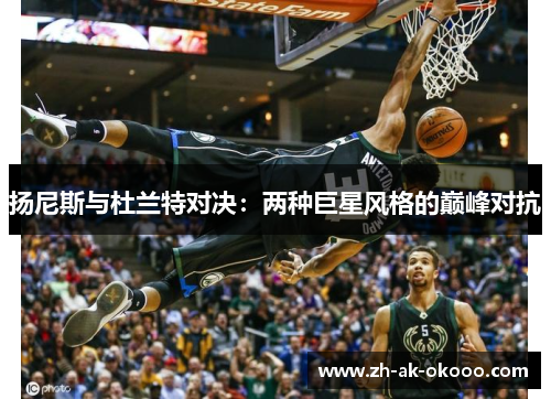 扬尼斯与杜兰特对决:两种巨星风格的巅峰对抗 扬尼斯与杜兰特对决:两种巨星风格的巅峰对抗