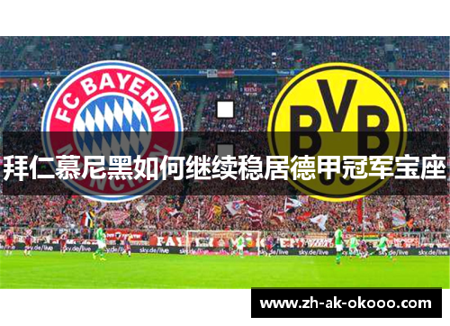 拜仁慕尼黑如何继续稳居德甲冠军宝座 拜仁慕尼黑如何继续稳居德甲冠军宝座