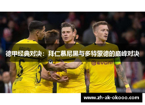 德甲经典对决:拜仁慕尼黑与多特蒙德的巅峰对决 德甲经典对决:拜仁慕尼黑与多特蒙德的巅峰对决