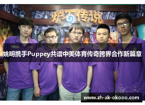 姚明携手Puppey共谱中美体育传奇跨界合作新篇章