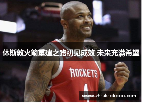 休斯敦火箭重建之路初见成效 未来充满希望 休斯敦火箭重建之路初见成效 未来充满希望