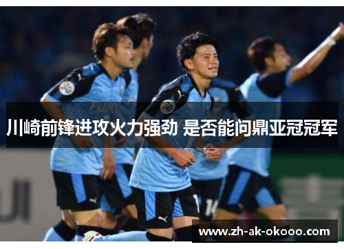 川崎前锋进攻火力强劲 是否能问鼎亚冠冠军 川崎前锋进攻火力强劲 是否能问鼎亚冠冠军