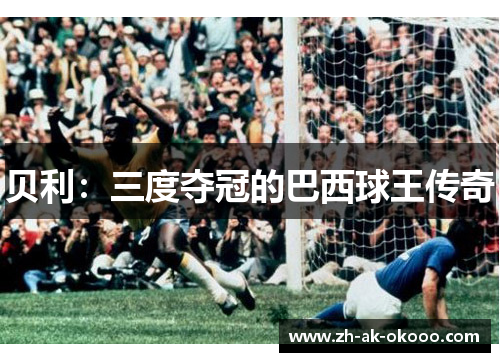 贝利：三度夺冠的巴西球王传奇
