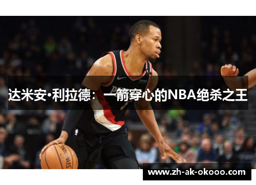 达米安·利拉德:一箭穿心的NBA绝杀之王 达米安·利拉德:一箭穿心的NBA绝杀之王
