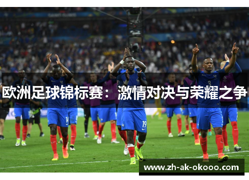欧洲足球锦标赛:激情对决与荣耀之争 欧洲足球锦标赛:激情对决与荣耀之争