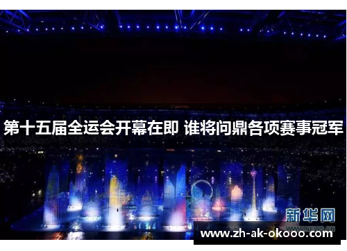 第十五届全运会开幕在即 谁将问鼎各项赛事冠军 第十五届全运会开幕在即 谁将问鼎各项赛事冠军