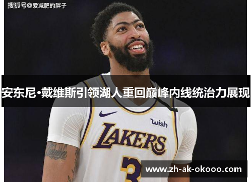 安东尼·戴维斯引领湖人重回巅峰内线统治力展现 安东尼·戴维斯引领湖人重回巅峰内线统治力展现