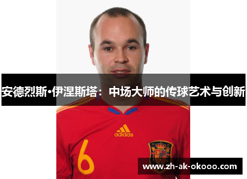 安德烈斯·伊涅斯塔:中场大师的传球艺术与创新 安德烈斯·伊涅斯塔:中场大师的传球艺术与创新