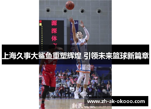 上海久事大鲨鱼重塑辉煌 引领未来篮球新篇章