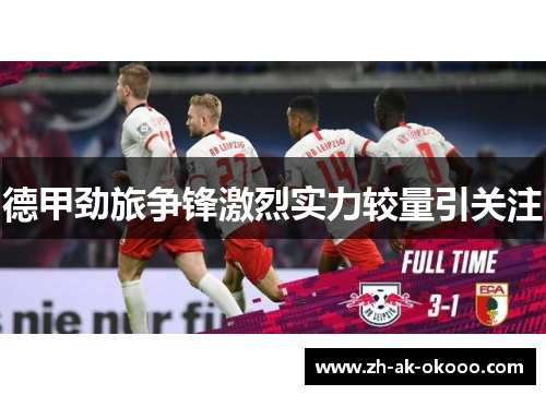 德甲劲旅争锋激烈实力较量引关注 德甲劲旅争锋激烈实力较量引关注