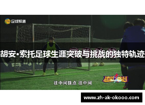 胡安·索托足球生涯突破与挑战的独特轨迹