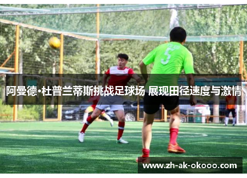 阿曼德·杜普兰蒂斯挑战足球场 展现田径速度与激情