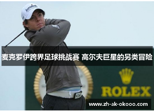 麦克罗伊跨界足球挑战赛 高尔夫巨星的另类冒险