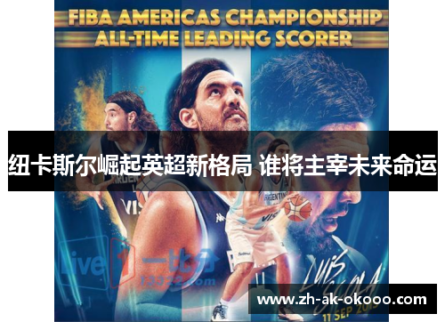 纽卡斯尔崛起英超新格局 谁将主宰未来命运