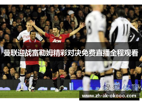 曼联迎战富勒姆精彩对决免费直播全程观看