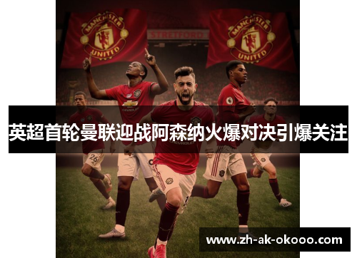 英超首轮曼联迎战阿森纳火爆对决引爆关注