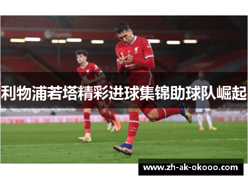 利物浦若塔精彩进球集锦助球队崛起
