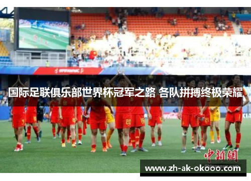 国际足联俱乐部世界杯冠军之路 各队拼搏终极荣耀