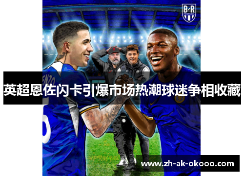 英超恩佐闪卡引爆市场热潮球迷争相收藏