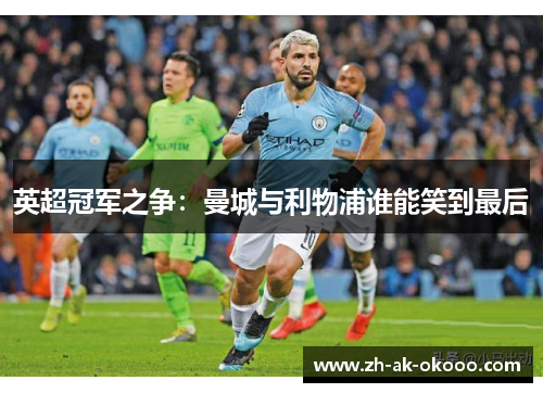 英超冠军之争：曼城与利物浦谁能笑到最后