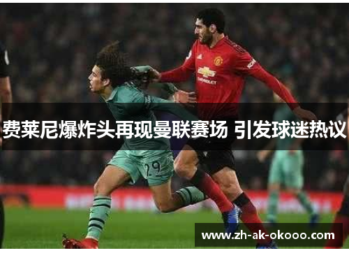 费莱尼爆炸头再现曼联赛场 引发球迷热议
