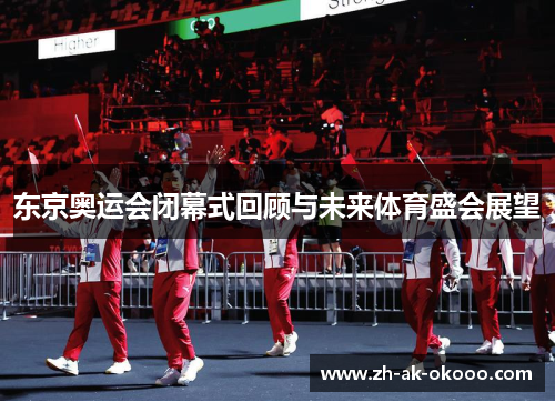 东京奥运会闭幕式回顾与未来体育盛会展望 东京奥运会闭幕式回顾与未来体育盛会展望