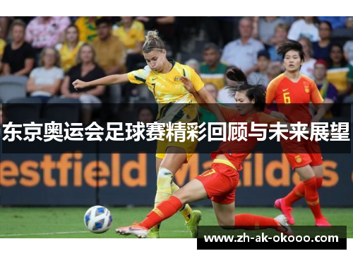 东京奥运会足球赛精彩回顾与未来展望