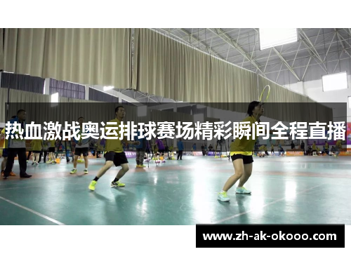 热血激战奥运排球赛场精彩瞬间全程直播